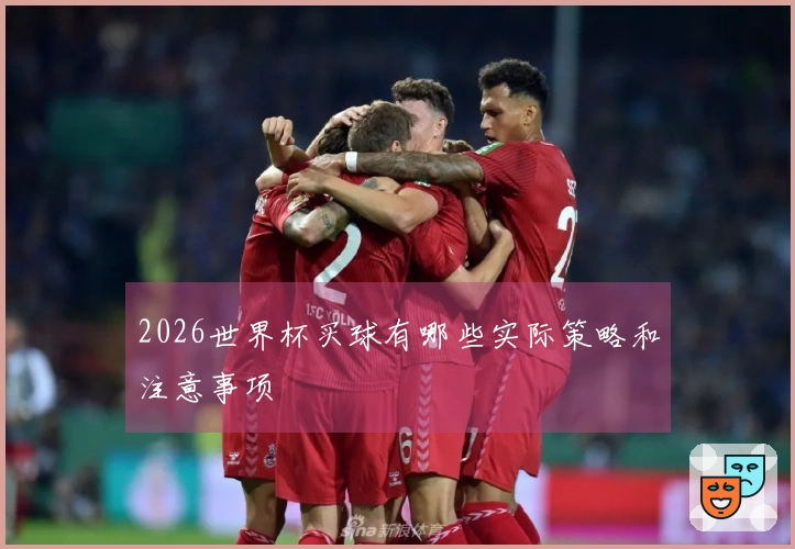 2026世界杯买球有哪些实际策略和注意事项