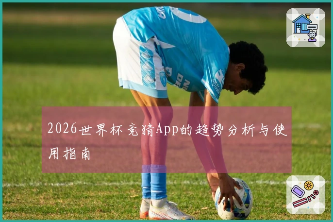2026世界杯竞猜App的趋势分析与使用指南
