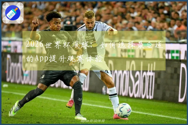 2026世界杯滚球：如何选择最合适的App提升观赛体验