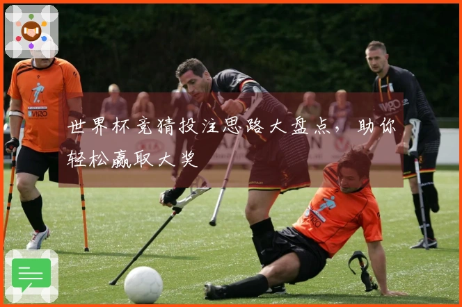 世界杯竞猜投注思路大盘点，助你轻松赢取大奖