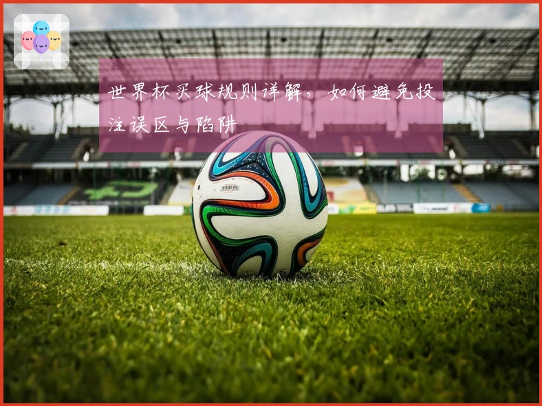 世界杯买球规则详解，如何避免投注误区与陷阱
