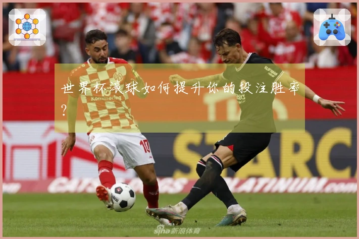 世界杯滚球如何提升你的投注胜率？