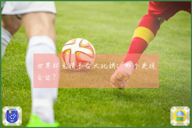 世界杯竞猜平台大比拼：哪个更适合你？