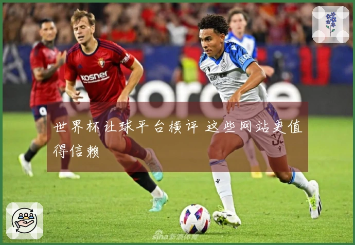 世界杯让球平台横评 这些网站更值得信赖
