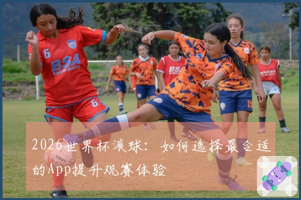 2026世界杯滚球：如何选择最合适的App提升观赛体验