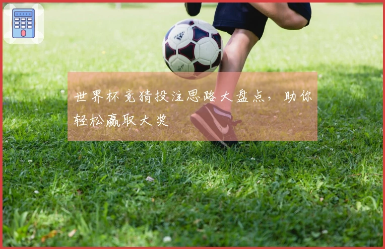 世界杯竞猜投注思路大盘点，助你轻松赢取大奖