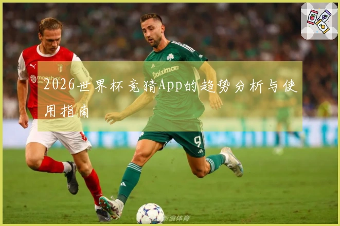 2026世界杯竞猜App的趋势分析与使用指南